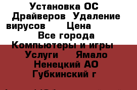 Установка ОС/ Драйверов. Удаление вирусов ,  › Цена ­ 1 000 - Все города Компьютеры и игры » Услуги   . Ямало-Ненецкий АО,Губкинский г.